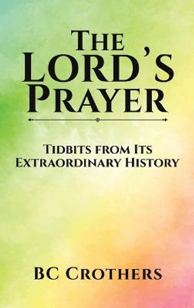 The Lord's Prayer - Tidbits from Its Extraordinary History by Bc Crothers