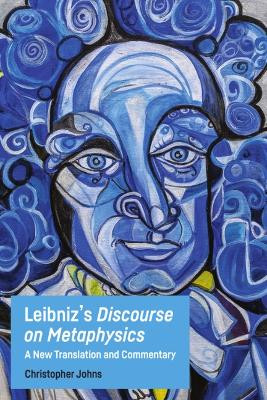 Leibniz's Discourse on Metaphysics: A New Translation and Commentary by Christopher Johns