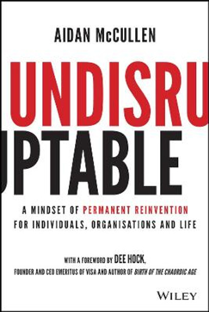 Undisruptable: A Mindset of Permanent Reinvention for Individuals, Organisations and Life by A McCullen