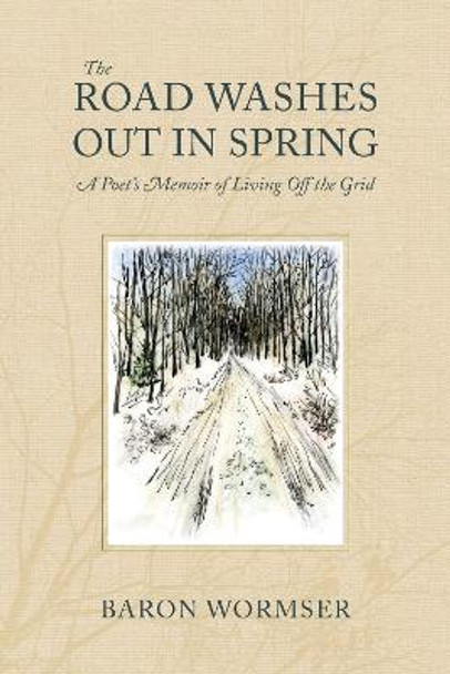 The Road Washes Out in Spring – A Poet′s Memoir of Living Off the Grid by Baron Wormser