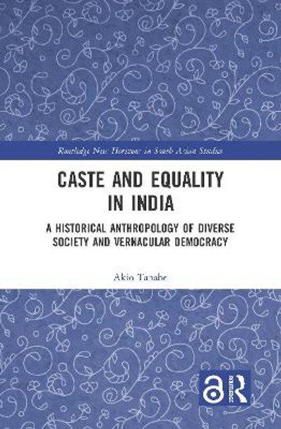 Caste and Equality in India: A Historical Anthropology of Diverse Society and Vernacular Democracy by Akio Tanabe