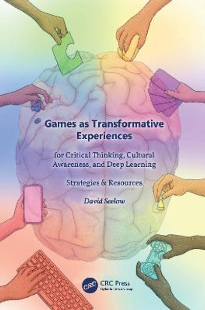Games as Transformative Experiences for Critical Thinking, Cultural Awareness, and Deep Learning: Strategies & Resources by David Seelow