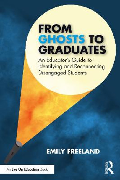 From Ghosts to Graduates: An Educator’s Guide to Identifying and Reconnecting Disengaged Students by Emily Freeland