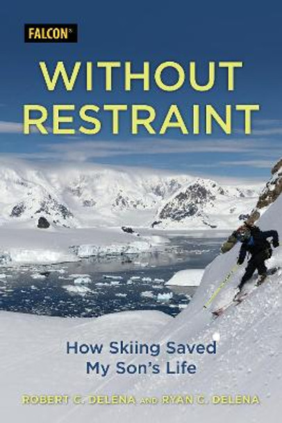 Without Restraint: How Skiing Saved My Son's Life by Robert C. DeLena