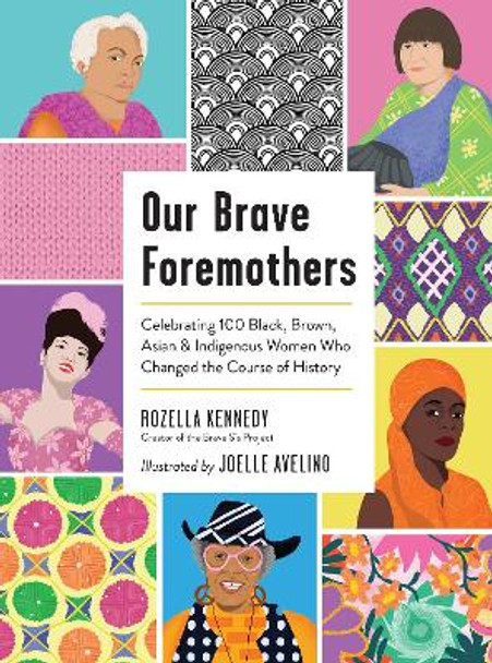 Our Brave Foremothers: Celebrating 100 Black, Brown, Asian, and Indigenous Women Who Changed the Course of History by Rozella Kennedy