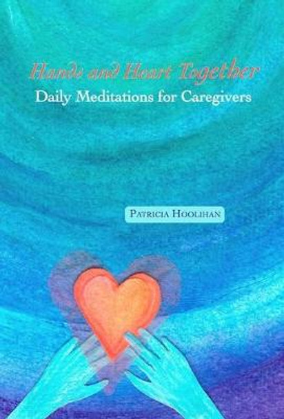 Hands and Heart Together: Daily Meditations for Caregivers by Patricia Hoolihan