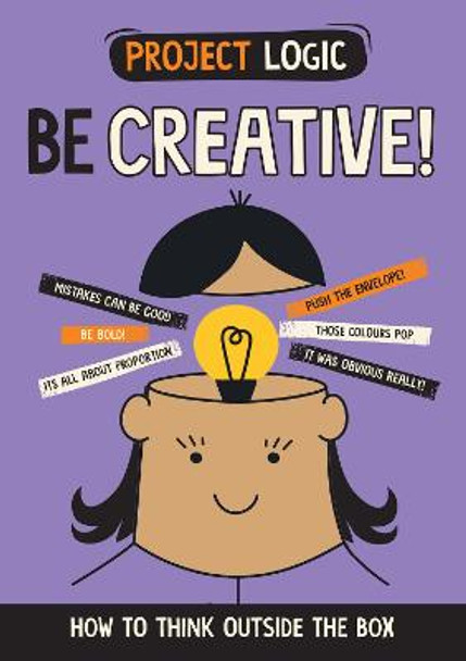 Project Logic: Be Creative!: How to Think Outside the Box by Izzi Howell