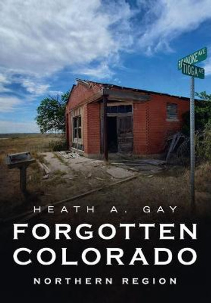 Forgotten Colorado: Northern Region by Heath A Gay