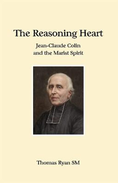The Reasoning Heart: Jean-Claude Colin and the Marist Spirit by Thomas Ryan