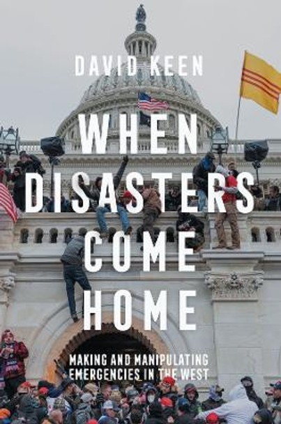 When Disasters Come Home: Making and Manipulating Emergencies In The West by David Keen