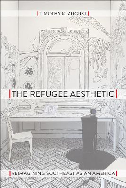 The Refugee Aesthetic: Reimagining Southeast Asian America by Timothy K. August