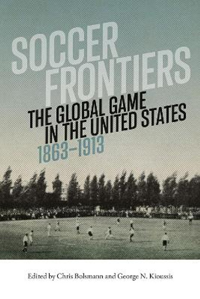 Soccer Frontiers: The Global Game in the United States, 1863-1913 by Chris Bolsmann