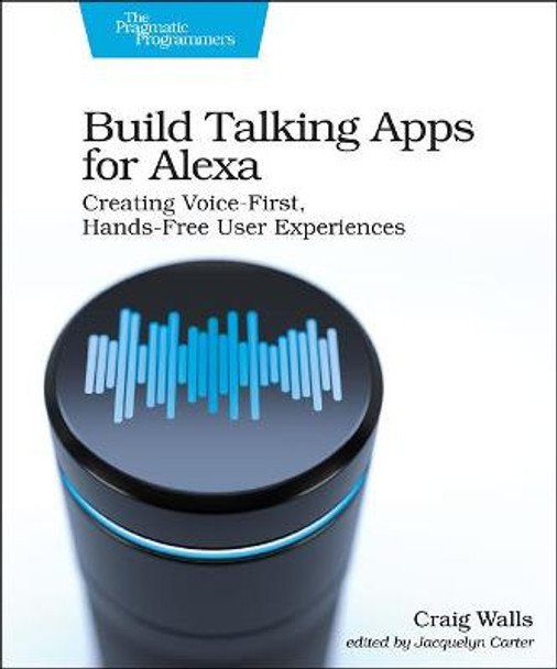 Build Talking Apps for Alexa: Creating Voice-First, Hands-Free User Experiences by Craig Walls