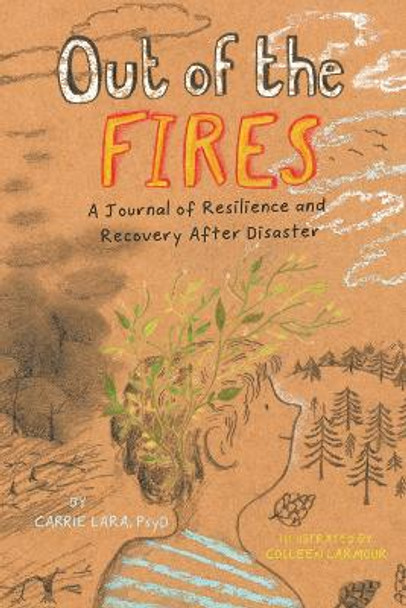 Out of the Fires: A Journal of Resilience and Recovery After Disaster by Carrie Lara