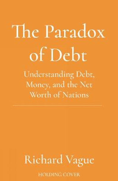 The Paradox of Debt: A New Path to Prosperity Without Crisis by Richard Vague
