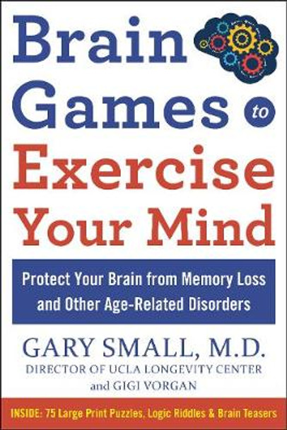 Brain Games to Exercise Your Mind Protect Your Brain from Memory Loss and Other Age-Related Disorders: 75 Large Print Puzzles, Logic Riddles & Brain Teasers by Gary Small