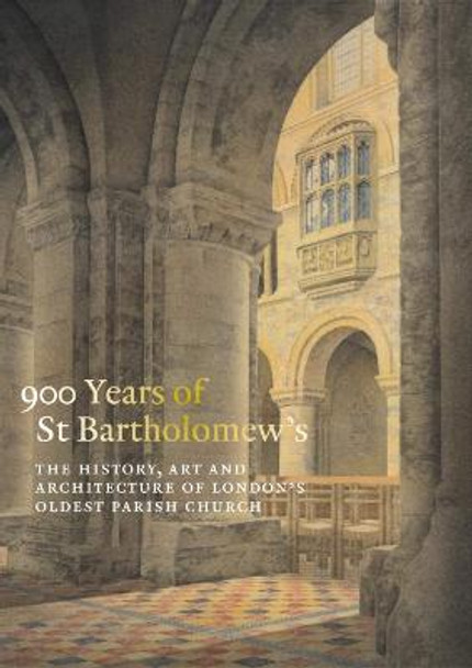 900 Years of St Bartholomew's: The History, Art and Architecture of London's Oldest Parish Church by Charlotte Gauthier