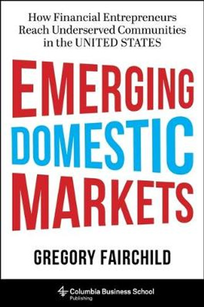 Emerging Domestic Markets: How Financial Entrepreneurs Reach Underserved Communities in the United States by Gregory Fairchild