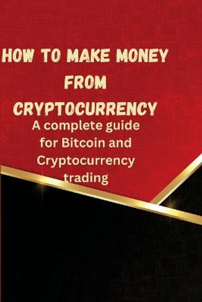 How to Make Money from Cryptocurrency: A complete guide for Bitcoin and Cryptocurrency trading by Charles Zoey