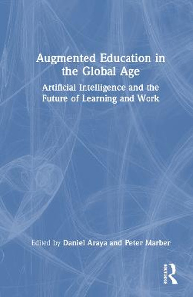 Augmented Education in the Global Age: Artificial Intelligence and the Future of Learning and Work by Daniel Araya