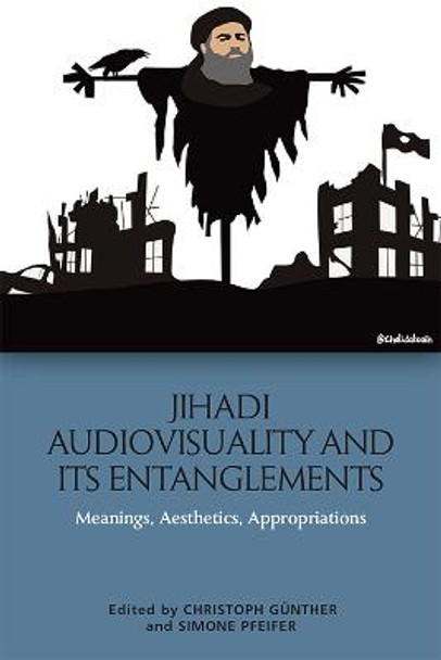 Jihadi Audiovisuality and its Entanglements: Meanings, Aesthetics, Appropriations by Christoph Gunther