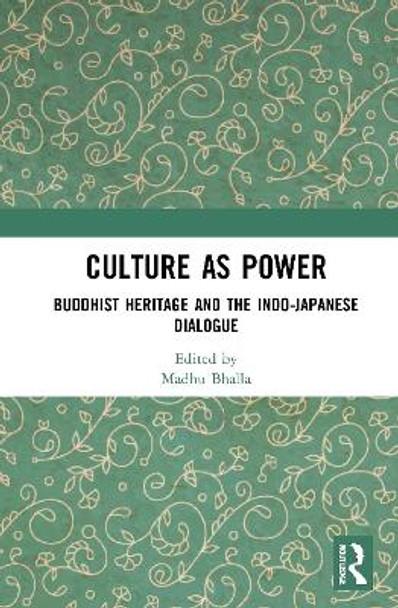 Culture as Power: Buddhist Heritage and the Indo-Japanese Dialogue by Madhu Bhalla