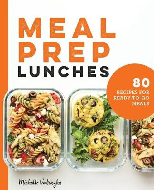 Meal Prep Lunches: 80 Recipes for Ready-To-Go Meals by Michelle Vodrazka