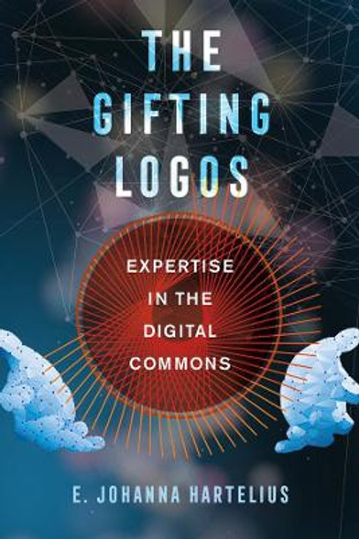 The Gifting Logos: Expertise in the Digital Commons by E. Johanna Hartelius