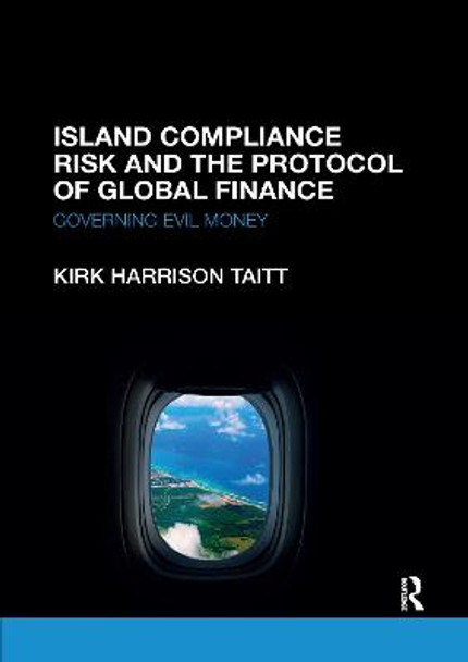 Island Compliance Risk and the Protocol of Global Finance: Governing Evil Money by Kirk Harrison Taitt
