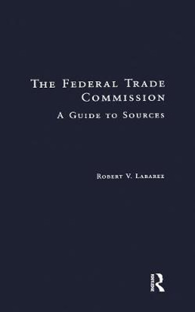 The Federal Trade Commission: A Guide to Sources by Robert V. Larabee