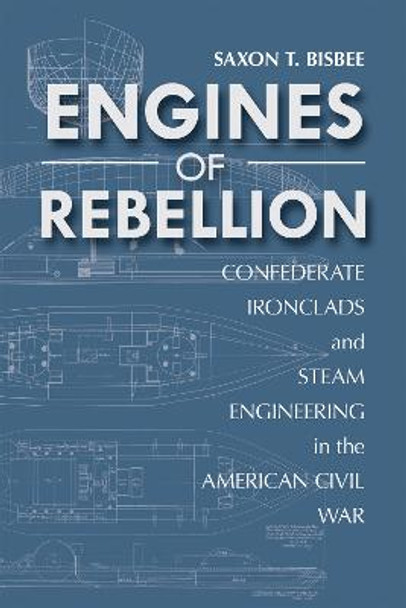 Engines of Rebellion: Confederate Ironclads and Steam Engineering in the American Civil War by Saxon Bisbee