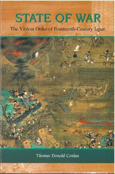 State of War: The Violent Order of Fourteenth-Century Japan by Thomas Donald Conlan State of War: The Violent Order of Fourteenth-Century Japan by Thomas Donald Conlan