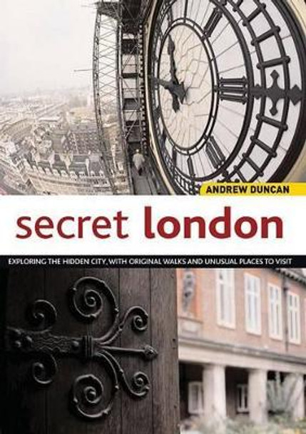 Secret London: Exploring the Hidden City, with Original Walks and Unusual Places to Visit by Andrew Duncan