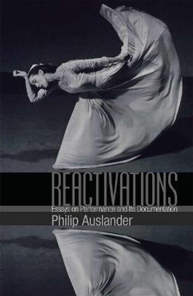 Reactivations: Essays on Performance and Its Documentation by Philip Auslander