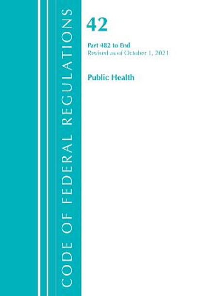 Code of Federal Regulations, Title 42 Public Health 482-End, Revised as of October 1, 2021 by Office Of The Federal Register (U.S.)