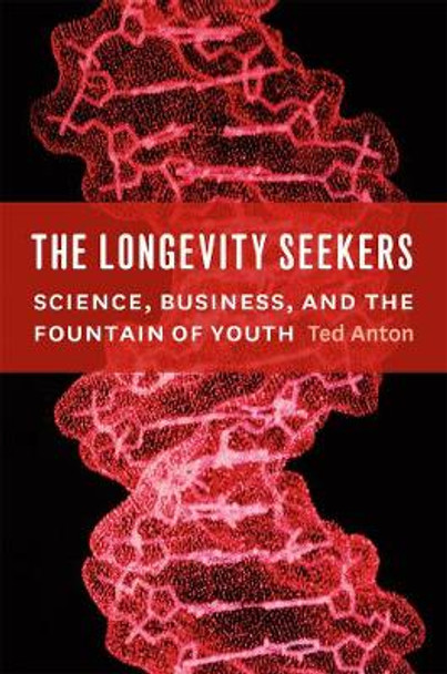 The Longevity Seekers: Science, Business, and the Fountain of Youth by Ted Anton