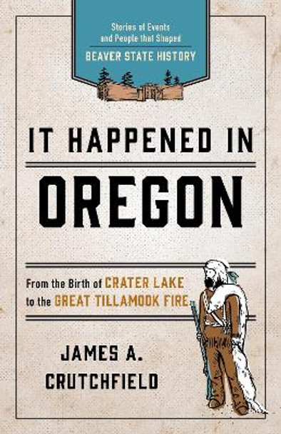 It Happened In Oregon: Stories of Events and People that Shaped Beaver State History by James A. Crutchfield