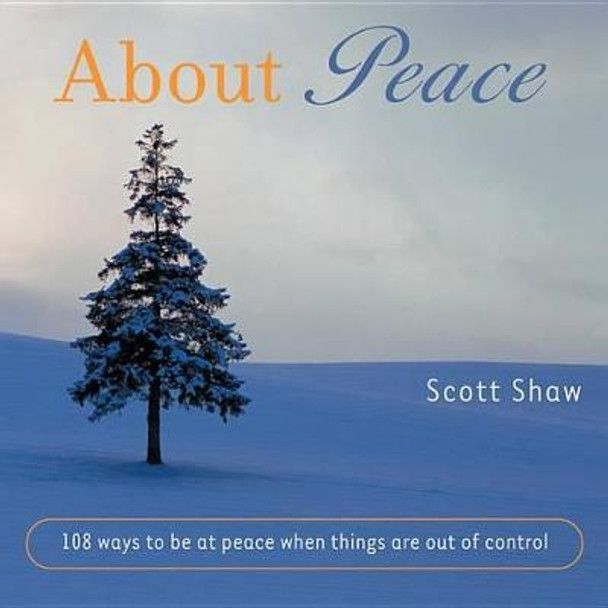 About Peace: 108 Ways to be at Peace When Things are out of Control by Scott Shaw