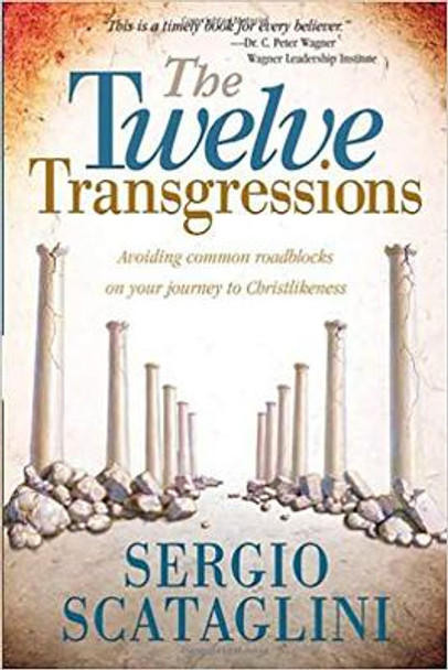 The Twelve Transgressions: Avoiding Common Roadblocks on Your Journey to Christlikeness by Sergio Scataglini