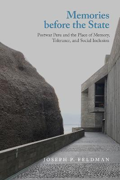 Memories before the State: Postwar Peru and the Place of Memory, Tolerance, and Social Inclusion by Joseph P. Feldman