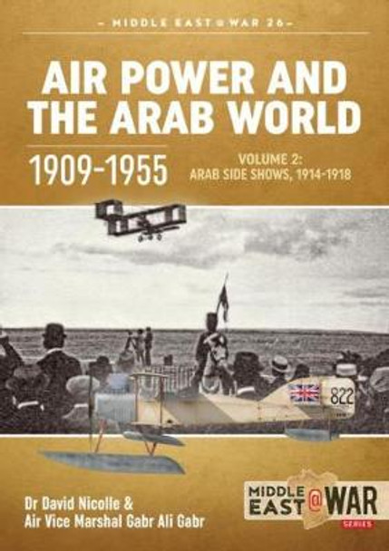 Air Power and the Arab World 1909-1955: Volume 2: Arab Side Shows, 1914-1918 by David Nicolle