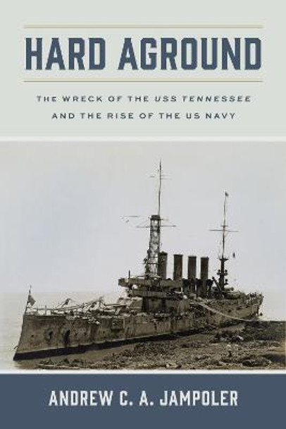 Hard Aground: The Wreck of the USS Tennessee and the Rise of the US Navy by Andrew C. A. Jampoler