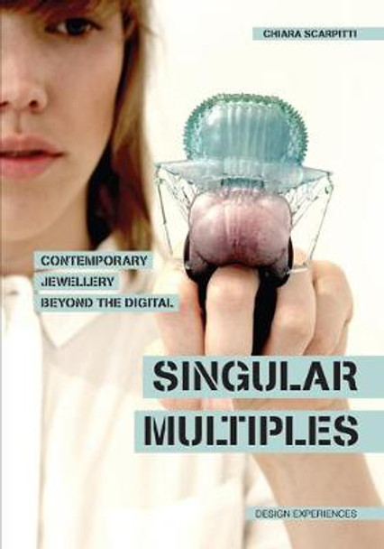 Singular Multiples: Contemporary Jewellery Beyond the Digital by Chiara Scarpitti