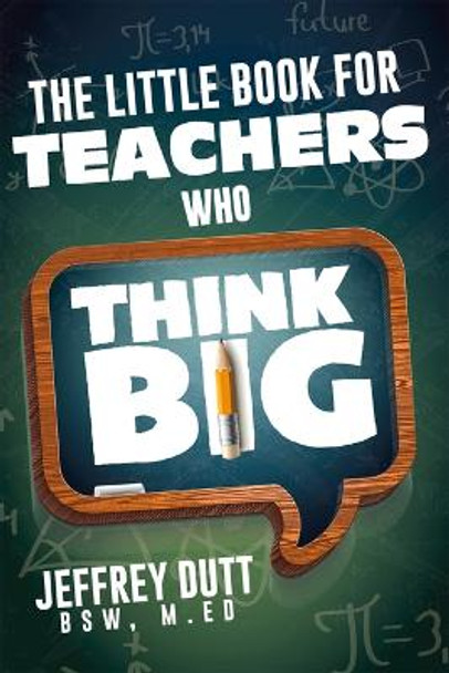 The Little Book for Teachers Who Think Big by Jeffrey Dutt