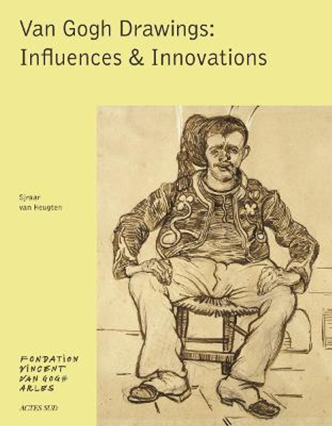 Van Gogh Drawings: Influences & Innovations by Sjraar van Heugten