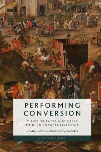 Performing Conversion: Cities, Theatre and Early Modern Transformations by Jose R. Jouve Martin