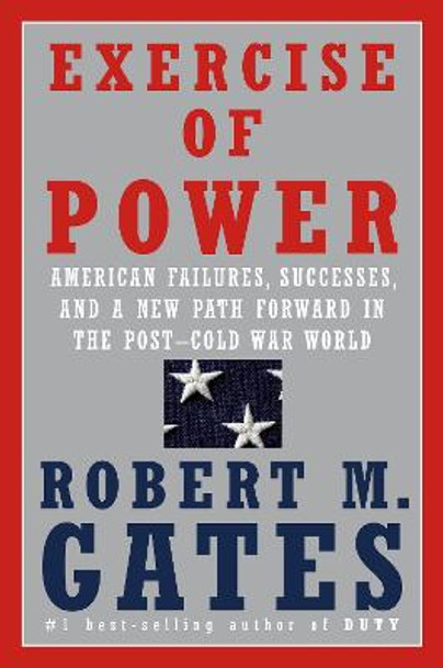 Exercise of Power: America and the Post-Cold War World by Robert M Gates