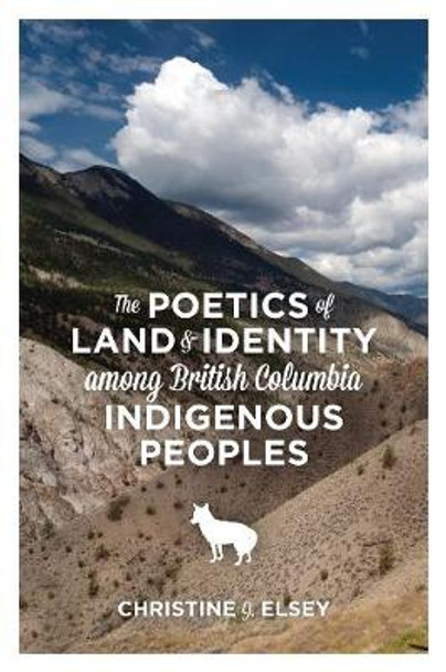 The Poetics of Land and Identity Among British Columbia Indigenous Peoples by Christine J. Elsey