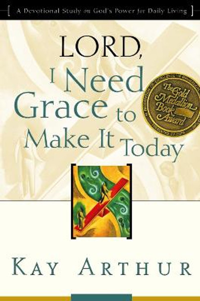 Lord, I Need Grace to Make It: Lord, I Need Grace to Make it Today (Updated, Expanded) by Kay Arthur