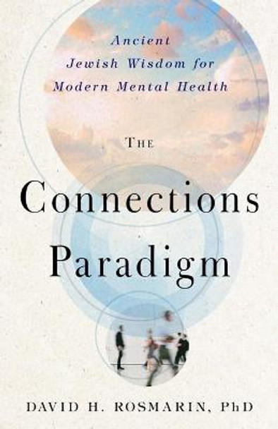 The Connections Paradigm: Ancient Jewish Wisdom for Modern Mental Health by David H Rosmarin